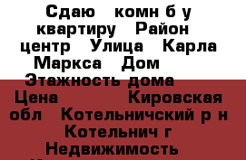 Сдаю 1 комн б/у квартиру › Район ­ центр › Улица ­ Карла Маркса › Дом ­ 22 › Этажность дома ­ 5 › Цена ­ 6 500 - Кировская обл., Котельничский р-н, Котельнич г. Недвижимость » Квартиры аренда   